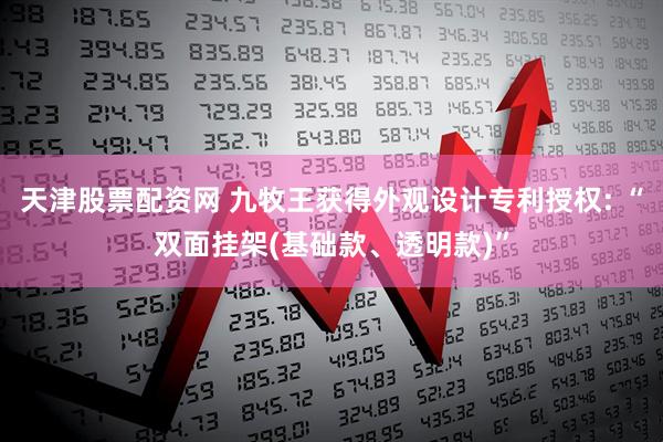 天津股票配资网 九牧王获得外观设计专利授权: “双面挂架(基础款、透明款)”