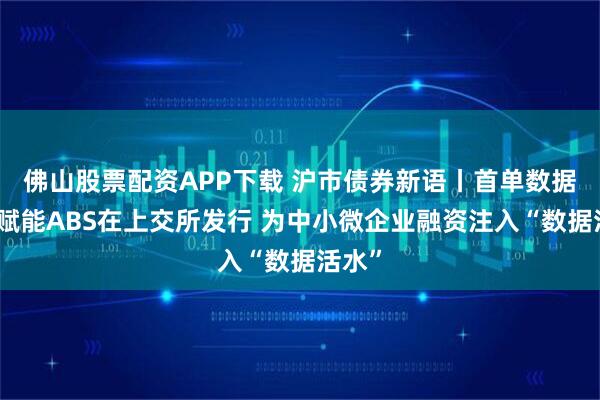 佛山股票配资APP下载 沪市债券新语丨首单数据资产赋能ABS在上交所发行 为中小微企业融资注入“数据活水”