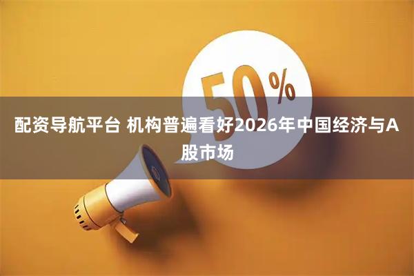 配资导航平台 机构普遍看好2026年中国经济与A股市场