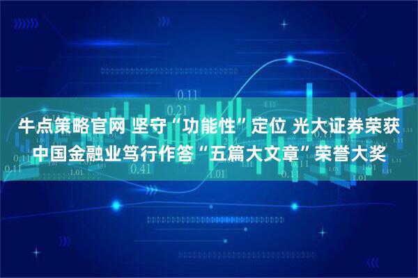 牛点策略官网 坚守“功能性”定位 光大证券荣获中国金融业笃行作答“五篇大文章”荣誉大奖