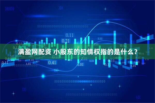 满盈网配资 小股东的知情权指的是什么？