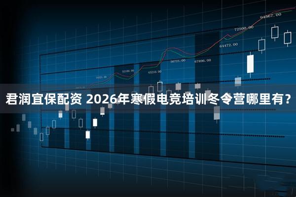 君润宜保配资 2026年寒假电竞培训冬令营哪里有？