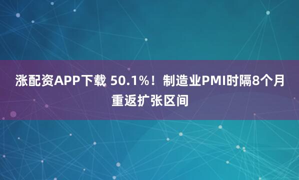 涨配资APP下载 50.1%！制造业PMI时隔8个月重返扩张区间