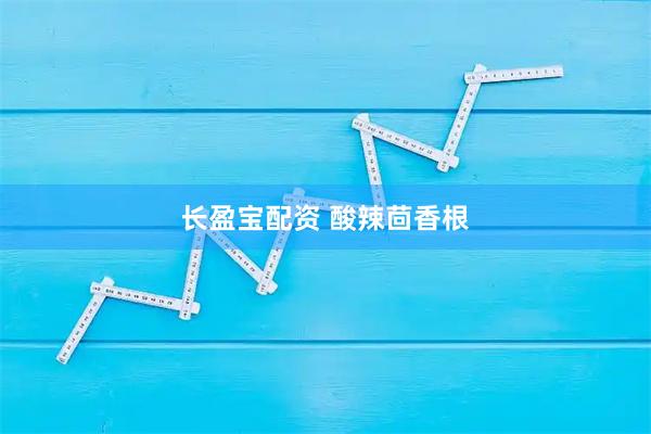 长盈宝配资 酸辣茴香根