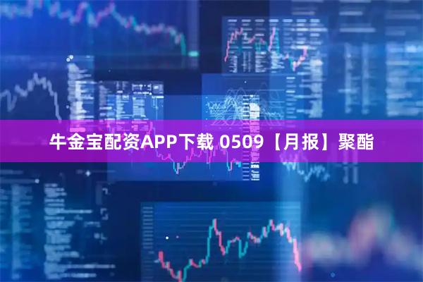 牛金宝配资APP下载 0509【月报】聚酯