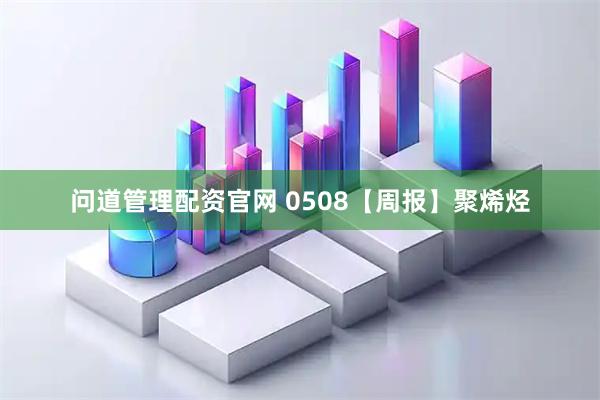 问道管理配资官网 0508【周报】聚烯烃