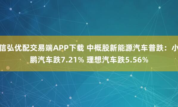 信弘优配交易端APP下载 中概股新能源汽车普跌：小鹏汽车跌7.21% 理想汽车跌5.56%