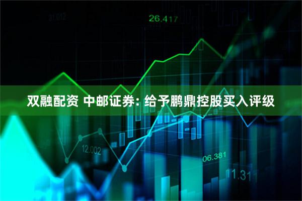 双融配资 中邮证券: 给予鹏鼎控股买入评级