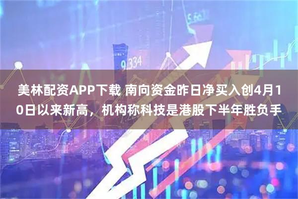 美林配资APP下载 南向资金昨日净买入创4月10日以来新高，机构称科技是港股下半年胜负手