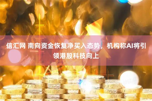 信汇网 南向资金恢复净买入态势，机构称AI将引领港股科技向上