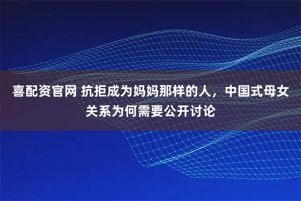 喜配资官网 抗拒成为妈妈那样的人，中国式母女关系为何需要公开讨论