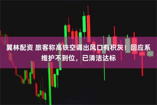 翼林配资 旅客称高铁空调出风口有积灰！回应系维护不到位，已清洁达标